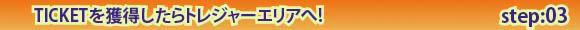 チケットを獲得したらトレジャーエリアへ！