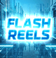 FLASH REELS